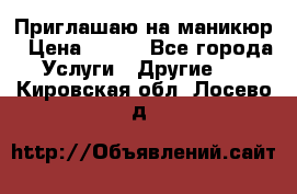 Приглашаю на маникюр › Цена ­ 500 - Все города Услуги » Другие   . Кировская обл.,Лосево д.